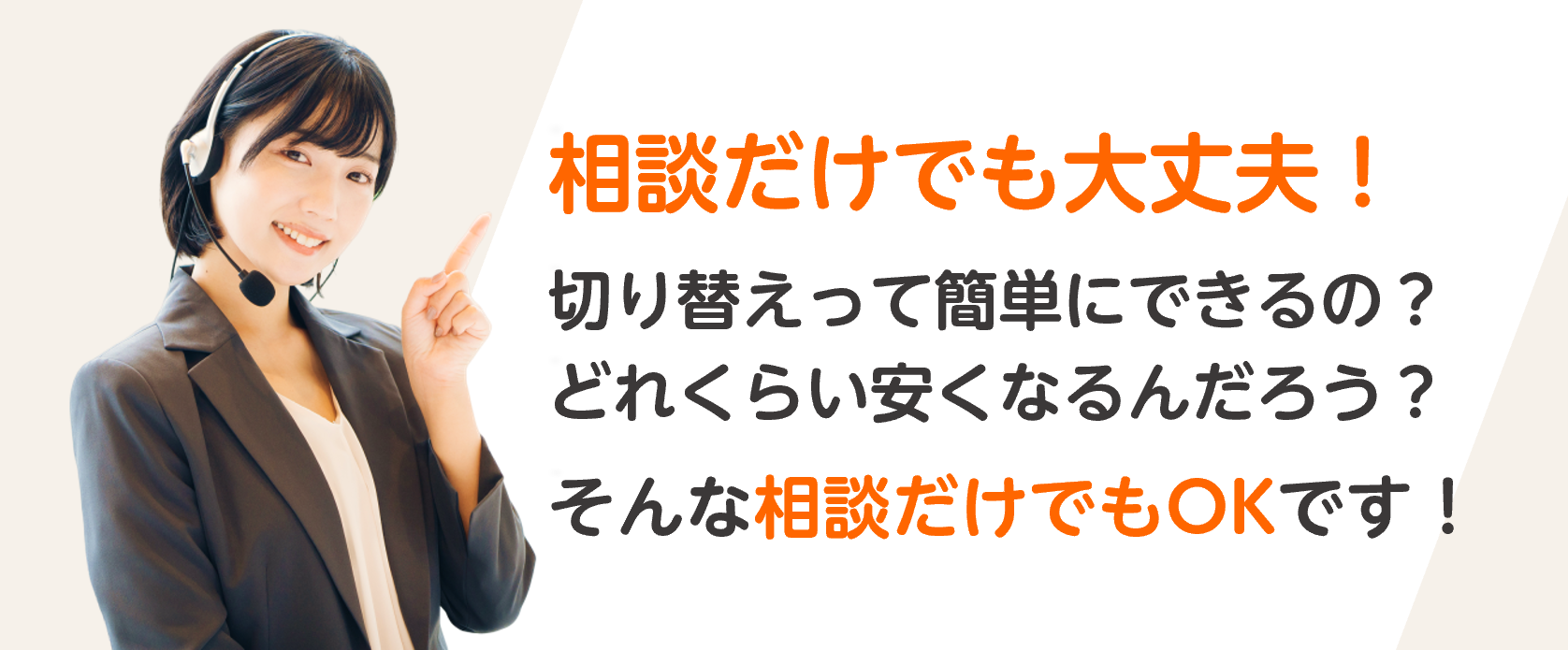 切り替えって簡単にできるの？どれくらい安くなるんだろう…そんな相談だけでもOK!