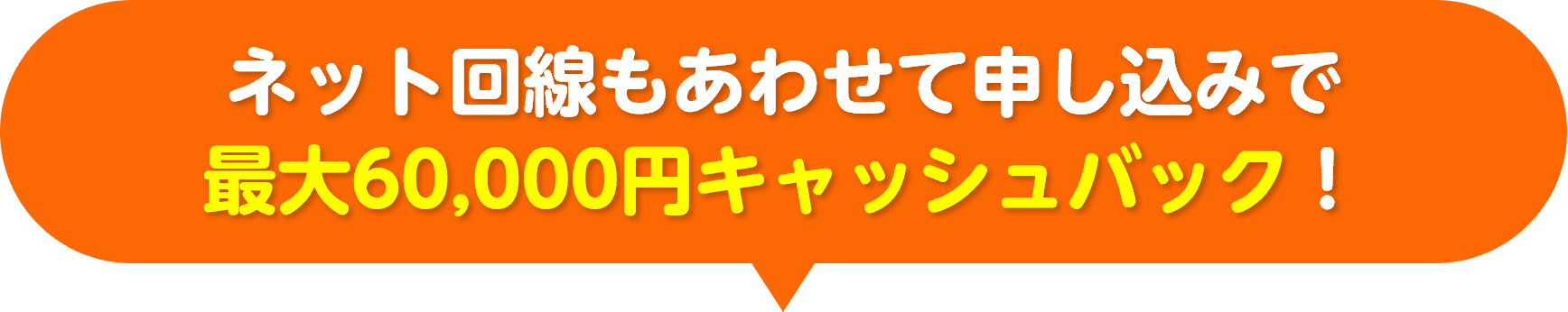 ネット回線もあわせて申し込みで60,000円キャッシュバック！