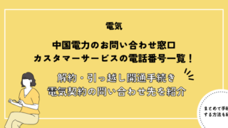 中国電力のお問い合わせ窓口・カスタマーサービスの電話番号一覧！解約・引っ越し開通手続き・電気契約についてのお問い合わせ先を紹介