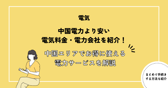 中国電力より安い電気料金・電力会社を紹介！中国エリアでお得に使えるおすすめ電力サービスを徹底解説