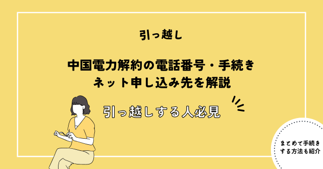 中国電力解約の電話番号・手続き・ネット申し込み先を解説【引っ越しする人必見】