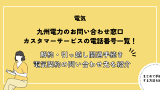 九州電力のお問い合わせ窓口・カスタマーサービスの電話番号一覧！解約・引っ越し開通手続き・電気契約についてのお問い合わせ先を紹介