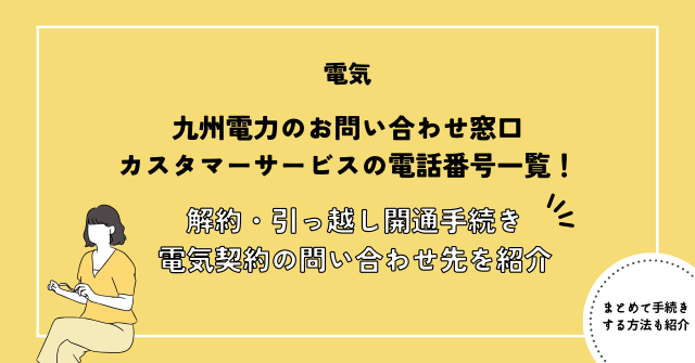 九州電力のお問い合わせ窓口・カスタマーサービスの電話番号一覧！解約・引っ越し開通手続き・電気契約についてのお問い合わせ先を紹介