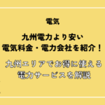 九州電力より安い電力会社を一覧で比較！九州エリアで電気料金がお得な電力会社とプランを徹底解説