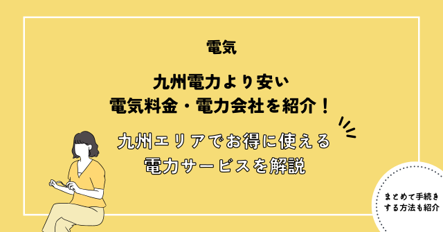 九州電力より安い電気料金・電力会社を紹介！九州エリアでお得に使えるおすすめ電力サービスを徹底解説