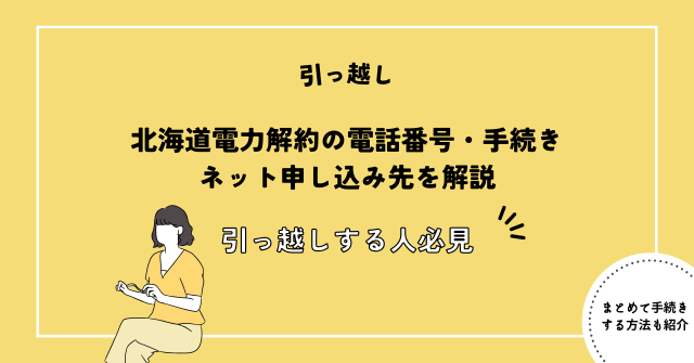 北海道電力解約の電話番号・手続き・ネット申し込み先を解説【引っ越しする人必見】