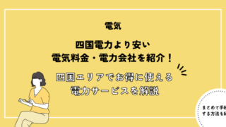 四国電力より安い電気料金・電力会社を紹介！四国エリアでお得に使えるおすすめ電力サービスを徹底解説