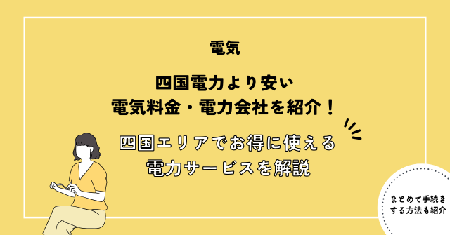 四国電力より安い電気料金・電力会社を紹介！四国エリアでお得に使えるおすすめ電力サービスを徹底解説