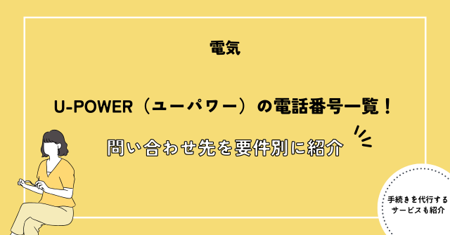 U-POWER（ユーパワー）の電話番号一覧！電気の解約や引っ越し等の問い合わせ先を要件別に紹介