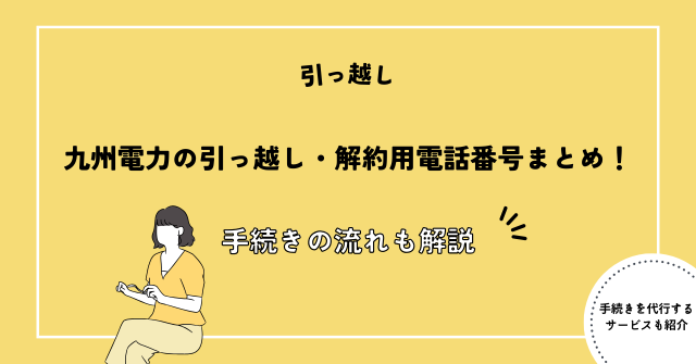 九州電力の引っ越し・解約用電話番号まとめ！鹿児島・熊本・宮崎・大分・長崎・佐賀・福岡の問い合わせ窓口と手続きの流れも解説