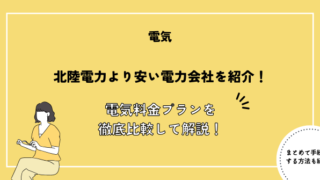 北陸電力より安い電力会社を紹介！電気料金プランを徹底比較して解説！【2024年最新】