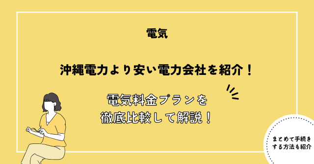 沖縄電力より安い電力会社を紹介！電気料金プランを徹底比較して解説！【2024年最新】