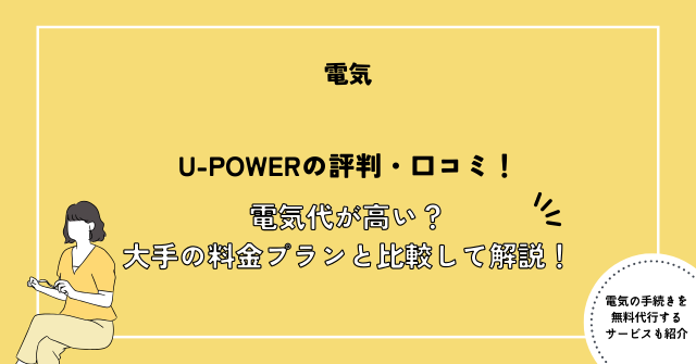 U-POWERの評判・口コミ！電気代が高い？大手の料金プランと比較して解説！