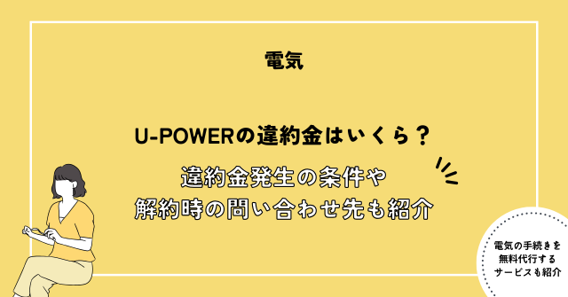 U-POWERの違約金はいくら？違約金発生の条件や解約時の問い合わせ先も紹介