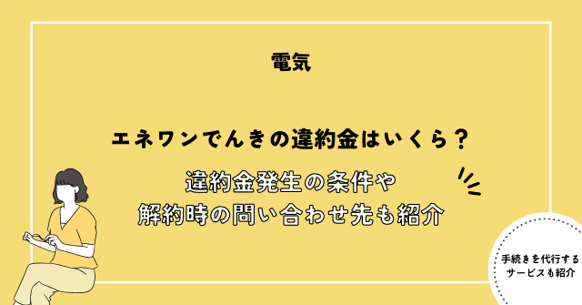 エネワンでんきの違約金はいくら？違約金発生の条件や解約時の問い合わせ先も紹介