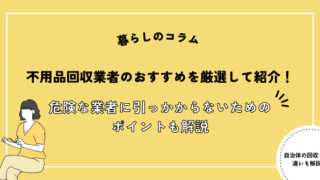 不用品回収業者のおすすめを厳選して紹介！危険な業者に引っかからないためのポイントも解説