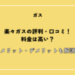 楽々ガスの評判・口コミ！料金は高い？メリット・デメリットも解説