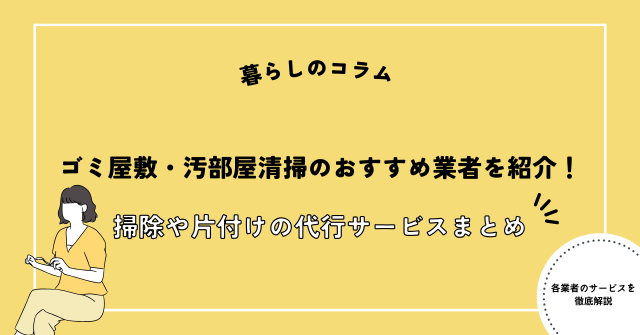 ゴミ屋敷・汚部屋清掃のおすすめ優良業者を紹介！掃除や片付けを代行するサービスまとめ