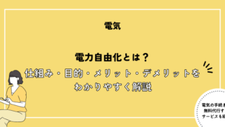 電力自由化とは？仕組み・目的・メリット・デメリットをわかりやすく解説