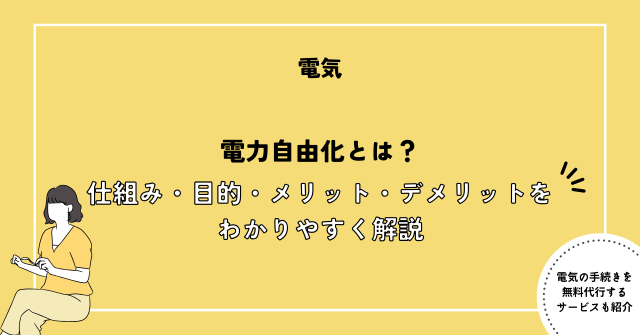 電力自由化とは？仕組み・目的・メリット・デメリットをわかりやすく解説