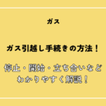 ガス引っ越し手続きの方法！停止・開始・立ち合いなどわかりやすく解説！