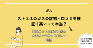 ストエネのガスの評判・口コミを検証！高いって本当？東京ガスや大阪ガス等の大手ガス会社と比較して解説