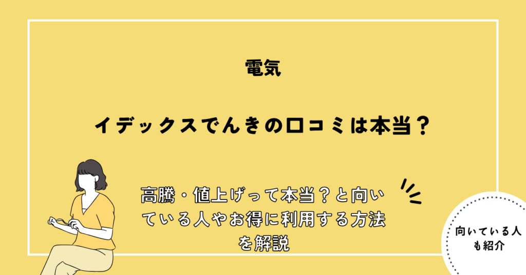 イデックスでんきの口コミは？高騰・値上げって本当？と向いている人やお得に利用する方法を解説