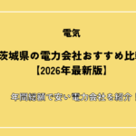 茨城県の電力会社おすすめ比較【2026年最新版】年間総額で安い電力会社を紹介！