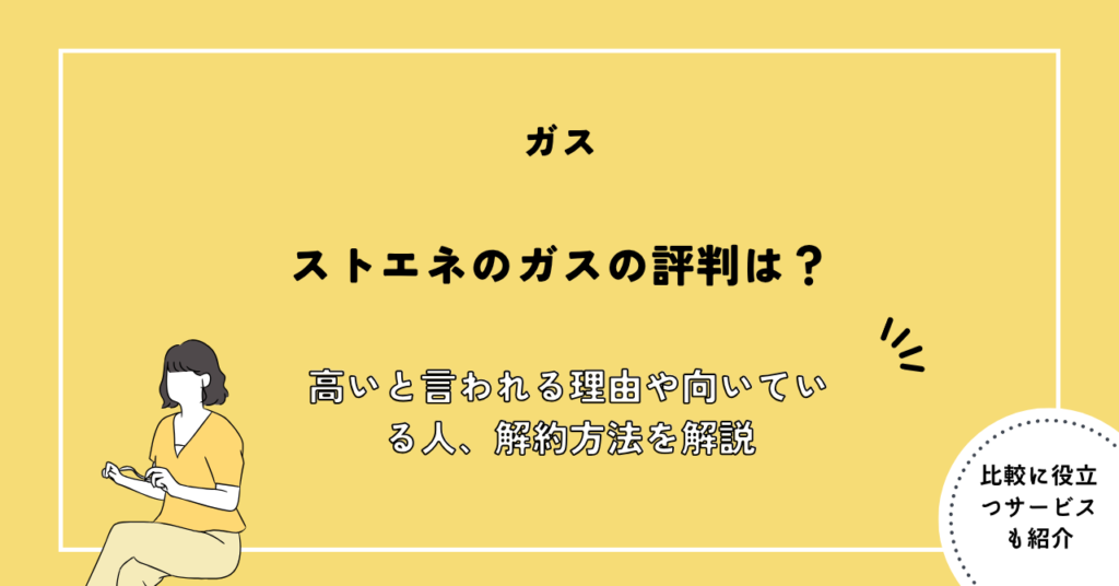 ストエネのガスの評判は？高いと言われる理由や向いている人、解約方法を解説