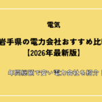 岩手県の電力会社おすすめ比較【2026年最新版】年間総額で安い電力会社を紹介！