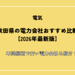 秋田県の電力会社おすすめ比較【2026年最新版】年間総額で安い電力会社を紹介！