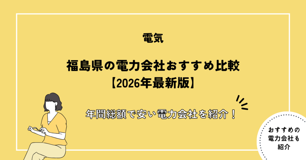 福島県の電力会社おすすめ比較【2026年最新版】年間総額で安い電力会社を紹介！
