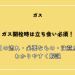 ガス開栓時は立ち会い必須！当日の流れ・必要なもの・注意点をわかりやすく解説