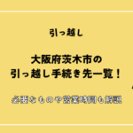 大阪府茨木市の引っ越し手続き先一覧(転入届・転出届・電気・ガス・インターネット・水道)！必要なものや営業時間も解説