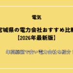 宮城県の電力会社おすすめ16選【2026年10月】安い電気料金プランや一人暮らしにおすすめの電力プランを紹介
