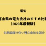 富山県の電力会社おすすめ比較【2026年最新版】年間総額で安い電力会社を紹介！