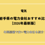 岩手県の電力会社おすすめ比較【2026年最新版】年間総額で安い電力会社を紹介！