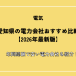 愛知県の電力会社おすすめ比較【2026年最新版】年間総額で安い電力会社を紹介！