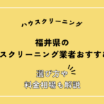 福井県のハウスクリーニングおすすめ7選！料金相場や安い業者の選び方を解説