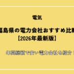 福島県の電力会社おすすめ比較【2026年最新版】年間総額で安い電力会社を紹介！