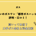 サイサンのガスワン「都市ガスハッピー」の評判・口コミ！高いって本当？大手ガス会社と料金比較