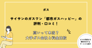 サイサンのガスワン「都市ガスハッピー」の評判・口コミ！高いって本当？大手ガス会社と料金比較